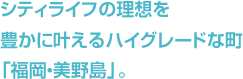 シティライフの理想を豊かに叶えるハイグレードな町「福岡・美野島」