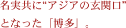 名実共に、“アジアの玄関口”となった「博多」。