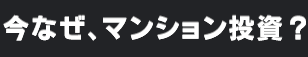 今なぜ、マンション投資？